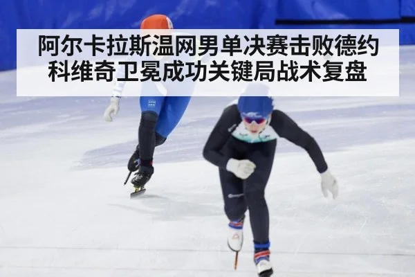 阿尔卡拉斯温网男单决赛击败德约科维奇卫冕成功关键局战术复盘