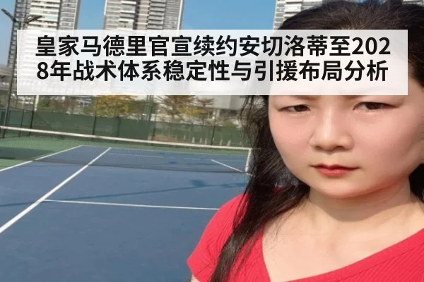 皇家马德里官宣续约安切洛蒂至2028年战术体系稳定性与引援布局分析