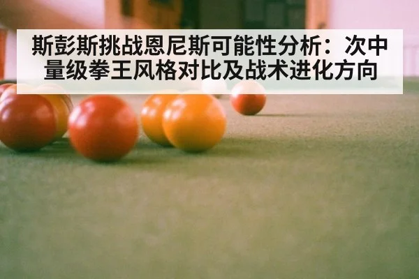 斯彭斯挑战恩尼斯可能性分析:次中量级拳王风格对比及战术进化方向