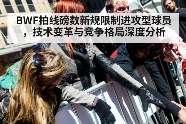 BWF拍线磅数新规限制进攻型球员,技术变革与竞争格局深度分析