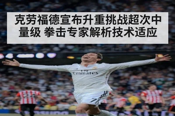 克劳福德宣布升重挑战超次中量级 拳击专家解析技术适应