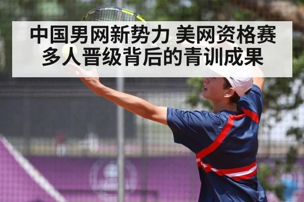 中国男网新势力 美网资格赛多人晋级背后的青训成果